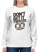 Don’t Get It Twisted Pretzel Women's Sweatshirt